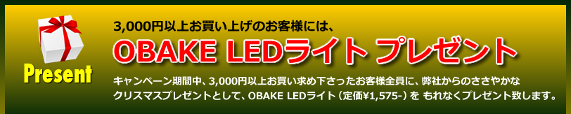 【プレゼント】3,000円以上お買い上げのお客様には、OBAKE LEDライト プレゼント。キャンペーン期間中、3,000円以上お買い求め下さったお客様全員に、弊社からのささやかな クリスマスプレゼントとして、OBAKE LEDライト（定価¥1,575-）を もれなくプレゼント致します。