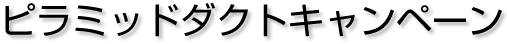 ピラミッドダクトキャンペーン